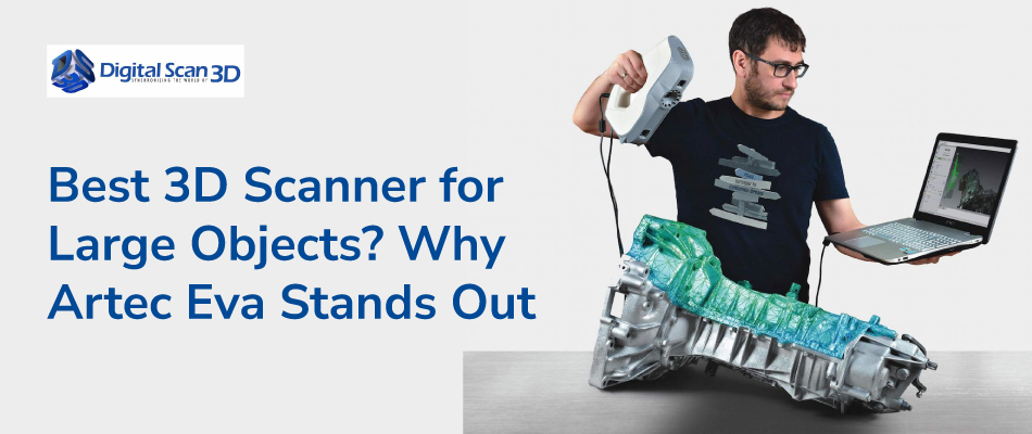 Best 3D Scanner for Large Objects? Why Artec Eva Stands Out